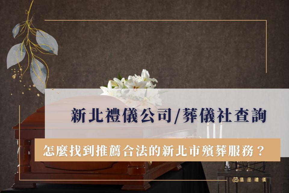 新北禮儀公司/葬儀社查詢：怎麼找到推薦合法的新北市殯葬服務？